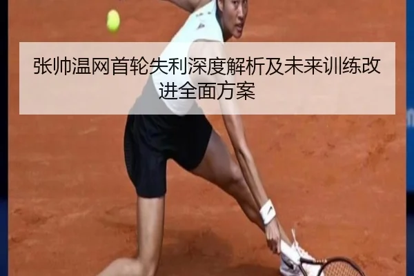 张帅温网首轮失利深度解析及未来训练改进全面方案 - RAY ESPORTS